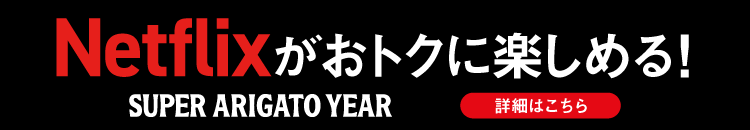 Netflixがおトクに楽しめる！ SUPER ARIGATO YEAR