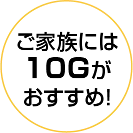 ご家族には10Gがおすすめ！