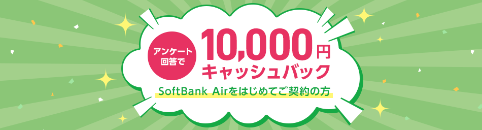 アンケート回答で 10,000円キャッシュバック Softbank Airをはじめてご契約の方