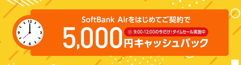 SoftBank Airをはじめてご契約で、5,000円キャッシュバック！9:00-12:00の今だけ、タイムセール実施中！