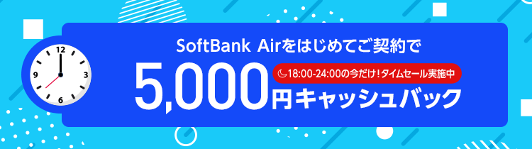 SoftBank Airをはじめてご契約で、5,000円キャッシュバック！18:00-24:00の今だけ、タイムセール実施中！
