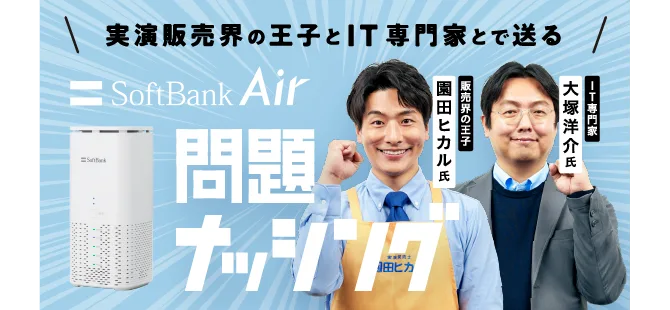 実演販売業界の王子とIT専門家とで送る SoftBank Air 問題ナッシング 販売業界の王子園田ヒカル氏 IT専門家大塚洋介氏