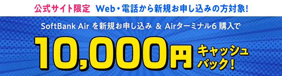 公式サイト限定 Web・電話から新規お申し込みの方対象!　SoftBank Airを新規お申し込み＆Airターミナル6購入で10,000円キャッシュバック！