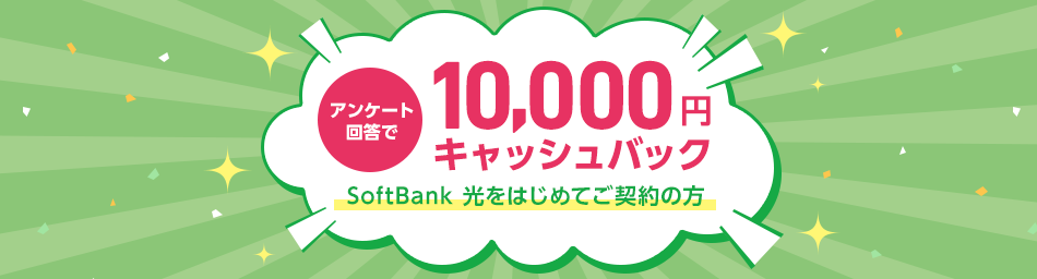 アンケート回答で 10,000円キャッシュバック Softbank 光をはじめてご契約の方