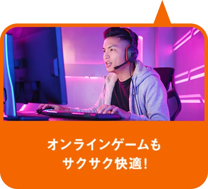オンラインゲームもサクサク快適！