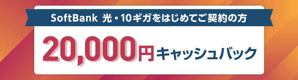 SoftBank 光・10ギガをはじめてご契約の方 20,000円キャッシュバック