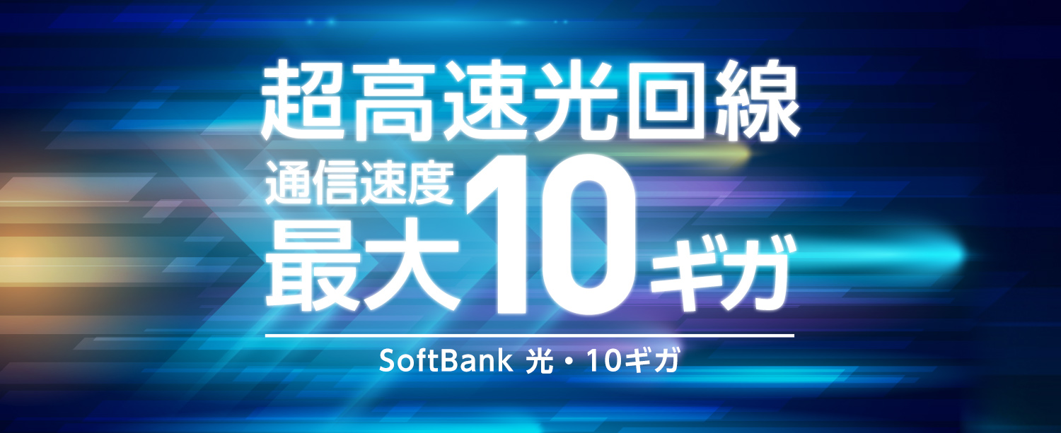 当サイト限定！SoftBank 光・10ギガに新規申し込みで毎月先着300名さまに合計4万円キャッシュバック！※2 超高速光回線 通信速度最大10ギガ※1 SoftBank 光・10ギガ