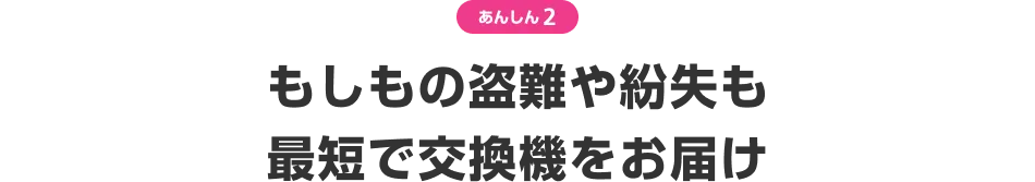 あんしん2 もしもの盗難や紛失も最短で交換機をお届け