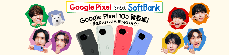 Google Pixelといえば、SoftBank Google Pixel 10a 新登場！ 高性能AIスマホが、驚きのコスパで！