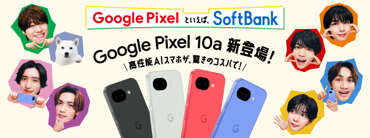 Google Pixelといえば、SoftBank Google Pixel 10a 新登場！ 高性能AIスマホが、驚きのコスパで！