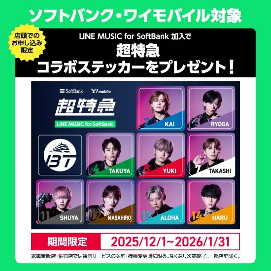 ソフトバンク・ワイモバイル対象 店頭でのお申し込み限定 LINE MUSIC for SoftBank加入で 超特急コラボステッカーをプレゼント！ 期間限定 2025/12/1～2026/1/31 家電量販店・併売店では通信サービスの契約・機種変更時に限る。なくなり次第終了。一部店舗除く。