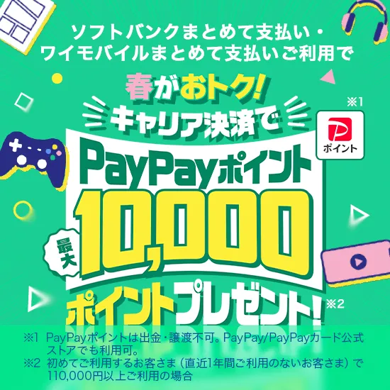 ソフトバンクまとめて支払い・ ワイモバイルまとめて支払いご利用で 春がおトク！ キャリア決済で※1 PayPayポイント 最大10,000ポイントプレゼント！※2 ※1 PayPayポイントは出金・譲渡不可。Pay Pay/Pay Payカード公式ストアでも利用可。 ※2 初めてご利用するお客さま（直近1年間ご利用のないお客さま）で 110,000円以上ご利用の場合。