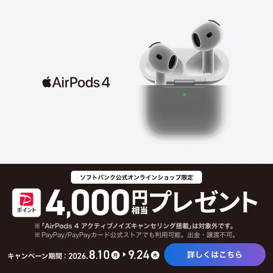AirPods 4 ソフトバンク公式オンラインショップ限定 PayPayポイント4,000円相当プレゼント キャンペーン期間:2026.8.10 月 ~ 9.24 木 詳しくはこちら