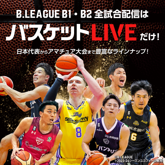 B.LEAGUE B1・B2全試合配信はバスケットLIVEだけ！ 日本代表からアマチュア大会まで豊富なラインナップ！ B.LEAGUE 2023-24シーズンユニフォーム着用