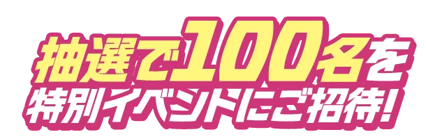 抽選で100名を特別イベントにご招待！