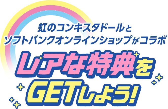 虹のコンキスタドールとソフトバンクオンラインショップがコラボ レアな特典をGETしよう！