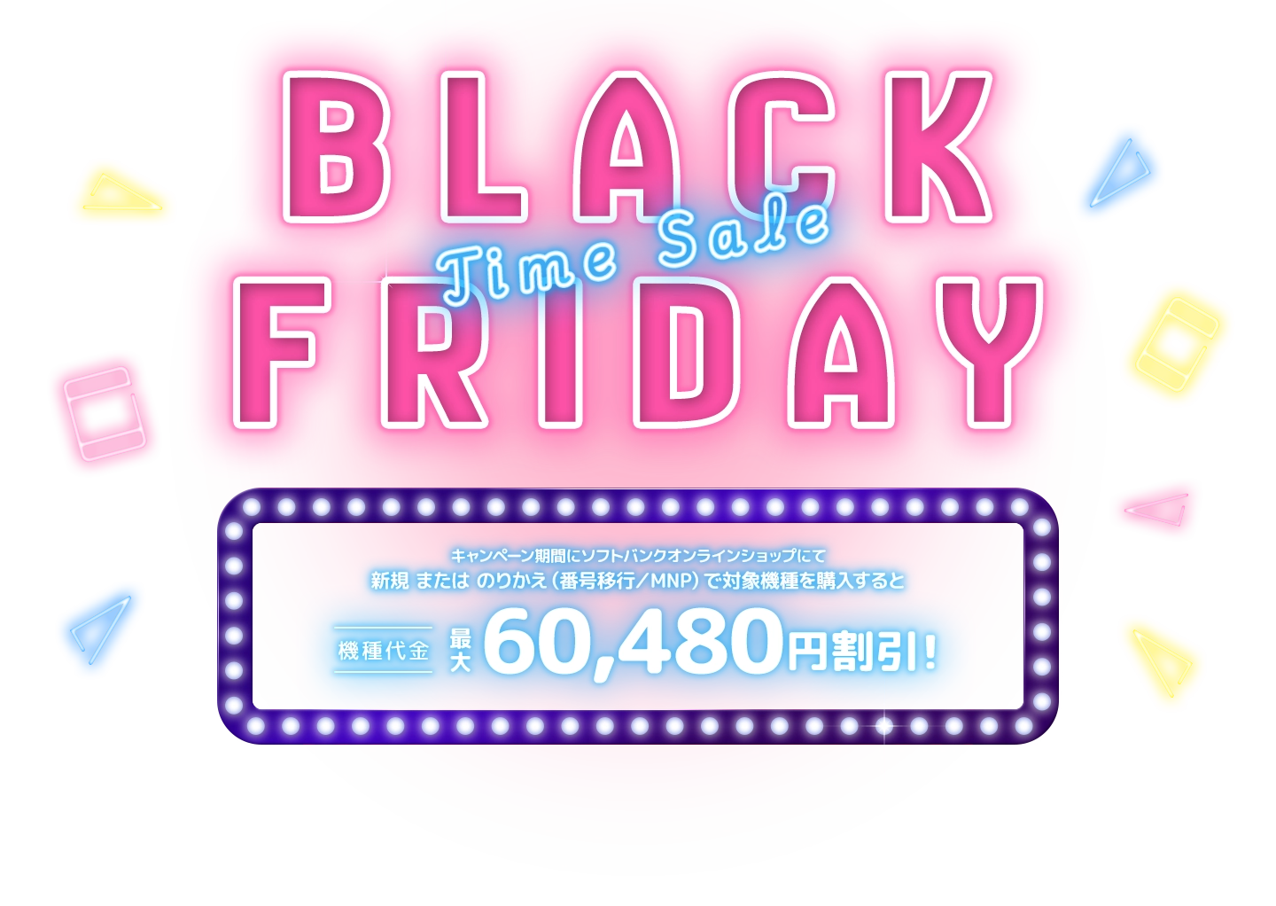 BLACK FRIDAY Time Sale キャンペーン期間にソフトバンクオンラインショップにて新規またはのりかえ（番号以降／MNP）で対象機種を購入すると機種代金最大60,480円割引！