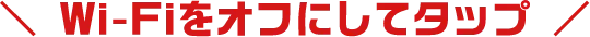 Wi-Fiをオフにしてタップ