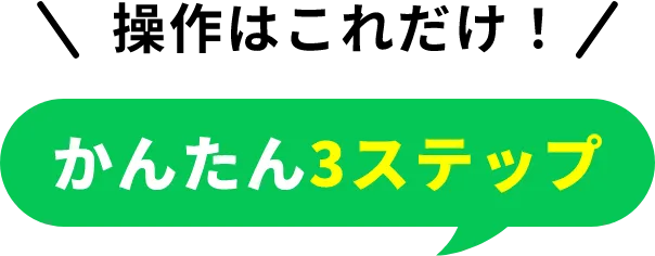 操作はこれだけ！ かんたん3ステップ