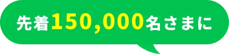 先着150,000名さまに