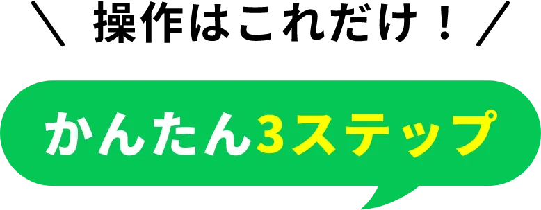 操作はこれだけ！ かんたん3ステップ