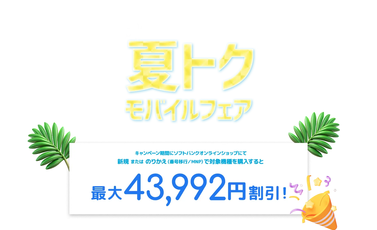 キャンペーン期間にソフトバンクオンラインショップにて新規 または のりかえ（番号移行／MNP）で対象機種を購入すると 最大43,992円割引！