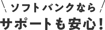 ソフトバンクならサポートも安心！