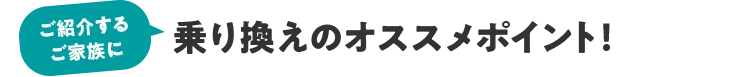 ご紹介するご家族に 乗り換えのおすすめポイント!