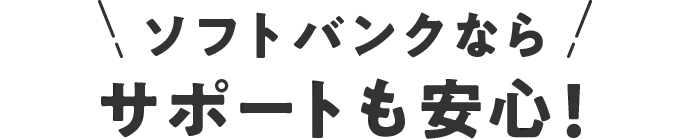 ソフトバンクならサポートも安心！