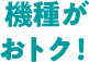 機種がおトク!