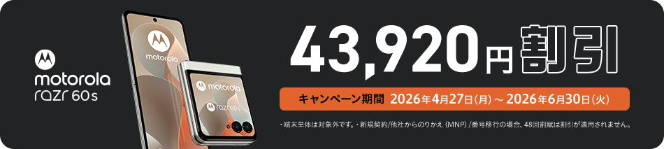 43,920円割引 キャンペーン期間 2026年4月27日（月） ～ 2026年6月30日（火） motorola razr 60s ・端末単体は対象外です。・新規契約／他社からのりかえ（MNP）／番号移行の場合、48回割賦は割引が適用されません。