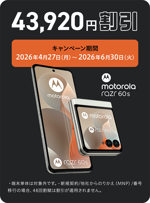 43,920円割引 キャンペーン期間 2026年4月27日（月） ～ 2026年6月30日（火） motorola razr 60s ・端末単体は対象外です。・新規契約／他社からのりかえ（MNP）／番号移行の場合、48回割賦は割引が適用されません。