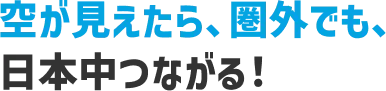 空が見えたら、圏外でも、日本中つながる!