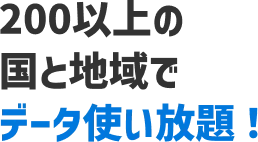 200以上の国と地域でデータ使い放題!