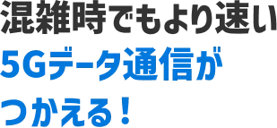 混雑時でもより速い5Gデータ通信がつかえる!
