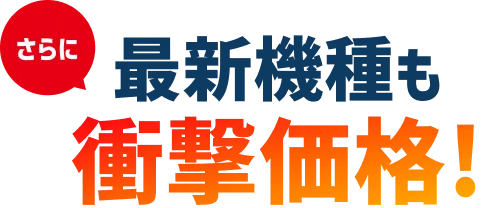 さらに最新機種も衝撃価格!
