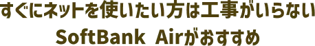 すぐにネットを使いたい方は工事がいらないSoftBank Airがおすすめ