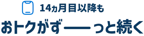 14ヵ月以降も おトクがずーっと続く