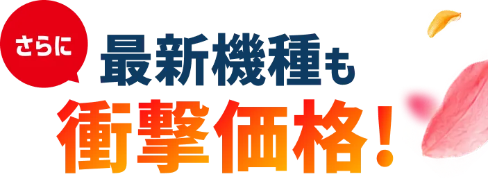 さらに最新機種も衝撃価格!