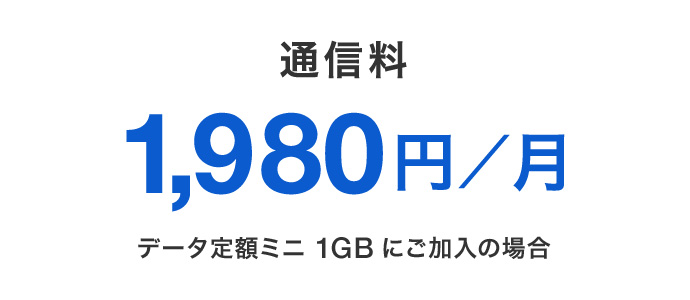 通信料 1,980円／月 データ定額ミニ 1GBにご加入の場合