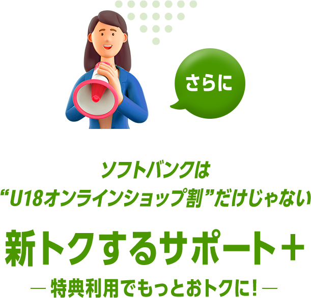 さらに ソフトバンクは“U18オンラインショップ割”だけじゃない 新トクするサポート＋ 特典利用でもっとおトクに！