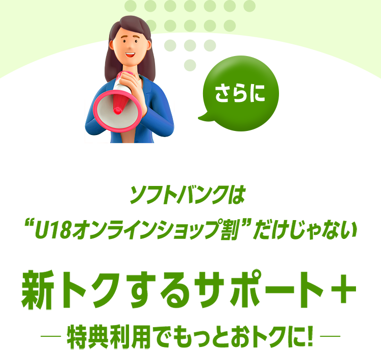 さらに ソフトバンクは“U18オンラインショップ割”だけじゃない 新トクするサポート＋ 特典利用でもっとおトクに！
