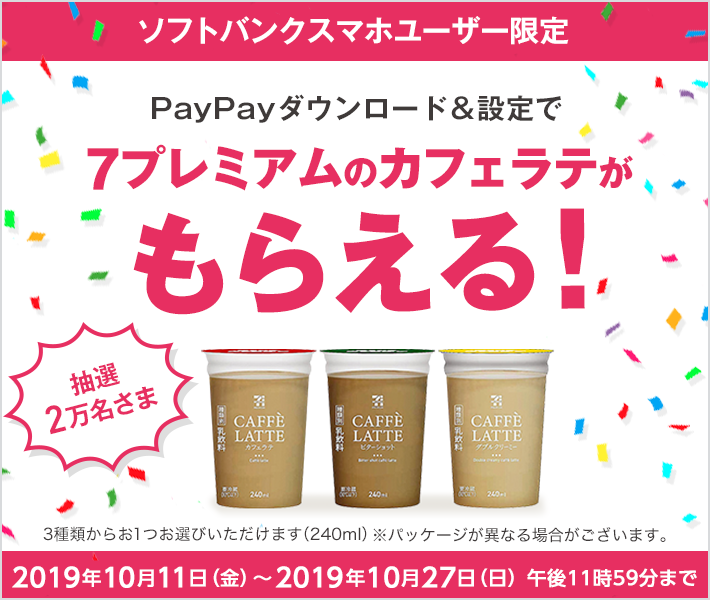 ソフトバンクスマホユーザー限定 PayPayダウンロード＆設定で7プレミアムのカフェラテがもらえる！ 抽選で2万名さま 3種類からおひとつお選びいただけます（240ml） ※パッケージが異なる場合がございます。 2019年10月11日（金）～2019年10月27日（日）午後11時59分まで