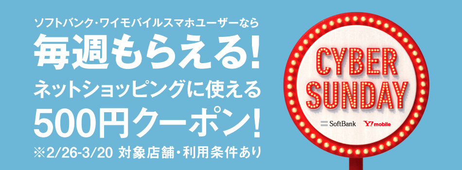 ソフトバンク・ワイモバイルスマホユーザーなら毎週もらえる!ネットショッピングに使える500円クーポン! CYBER SUNDAY ※2/26-3/20 対象店舗・利用条件あり