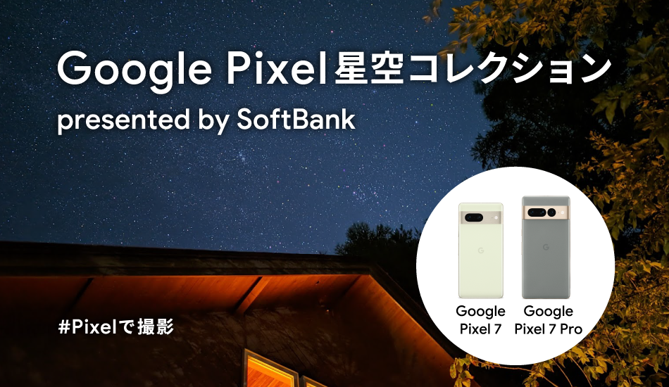 Google Pixel星空コレクション presented by SoftBank #Pixelで撮影 Google Pixel 7 Google Pixel 7 Pro