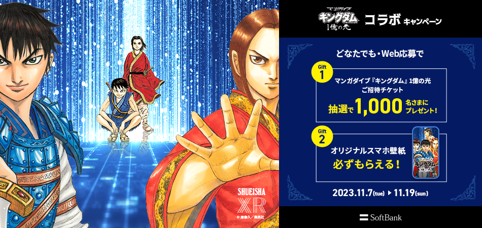 マンガダイブ キングダム1億の光コラボキャンペーン どなたでも・Web応募でGift1マンガダイブ「キングダム」1億の光ご招待チケット抽選で1,000名さまにプレゼント!Gift2オリジナルスマホ壁紙必ずもらえる! 2023.11.7(tue)→11.19(sun)