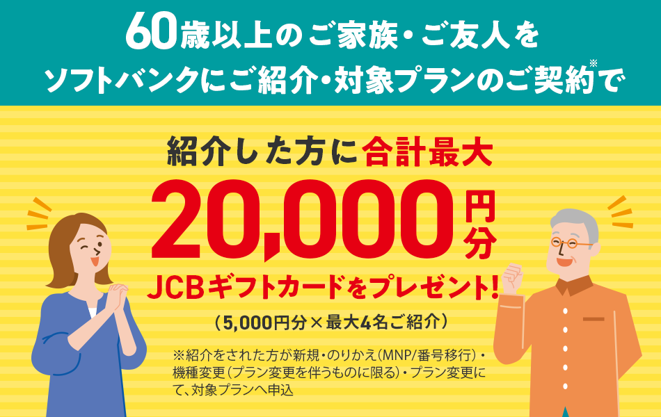 60歳以上のご家族・ご友人をソフトバンクにご紹介・対象プランのご契約で、紹介する方に合計最大20,000円分JCBギフトカードをプレゼント