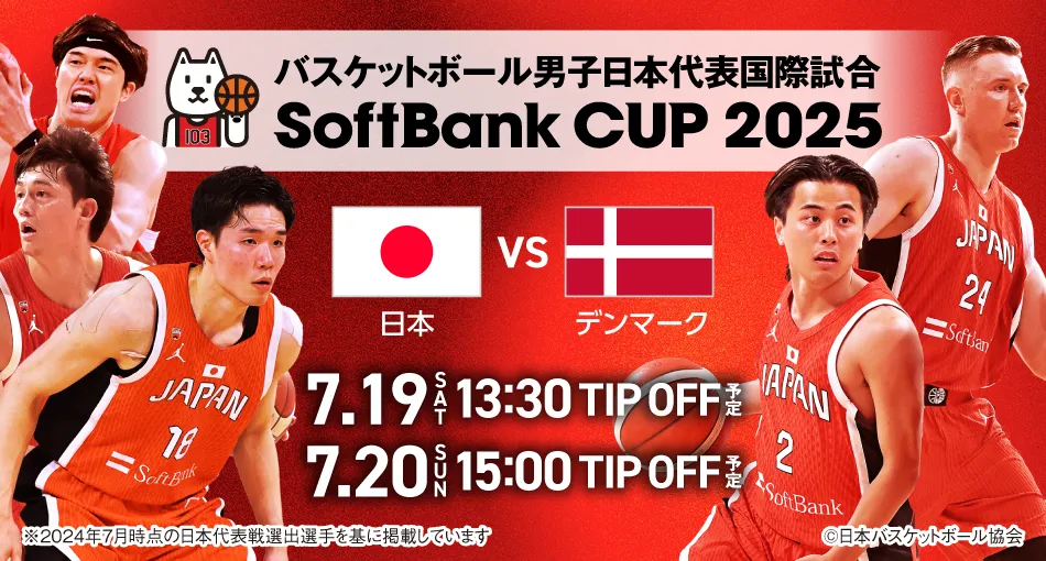 バスケットボール男子日本代表国際試合 SoftBank CUP 2025 日本VSデンマーク 7.19 SAT 13:30 TIP OFF予定 7.20 SUN 15:00 TIP OFF予定 ※2024年7月時点の日本代表戦選出選手を基に掲載しています ©日本バスケットボール協会