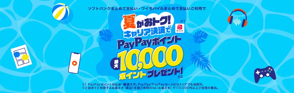 ソフトバンク・ワイモバイル・LINEMOご利用ユーザーは夏がおトク! キャリア決済で最大10,000円相当のPayPayポイントプレゼントキャンペーン※PayPayポイントは出金・譲渡不可。PayPay・PayPayカード公式ストアでも利用可。