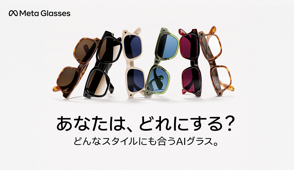 Meta Glasses あなたはどれにする?どんなスタイルにも合うAIグラス。